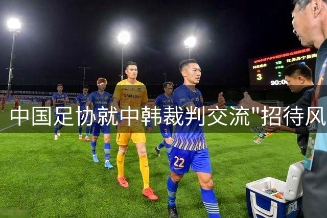 中国足协就中韩裁判交流"招待风波"启动调查程序