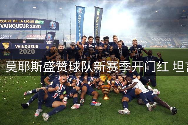 莫耶斯盛赞球队新赛季开门红 坦言年轻球员仍需磨合